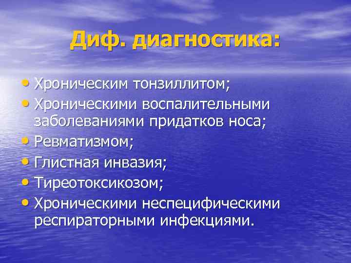 Диф. диагностика: • Хроническим тонзиллитом; • Хроническими воспалительными заболеваниями придатков носа; • Ревматизмом; •