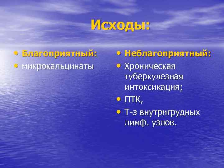 Исходы: • Благоприятный: • микрокальцинаты • Неблагоприятный: • Хроническая • • туберкулезная интоксикация; ПТК,
