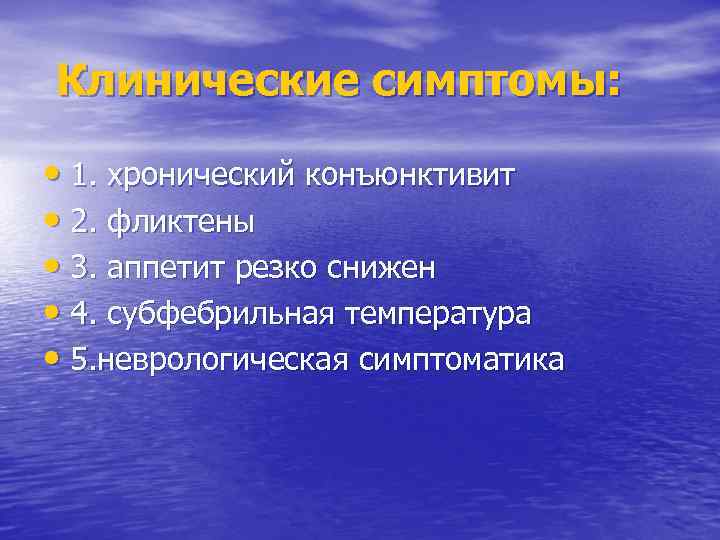 Клинические симптомы: • 1. хронический конъюнктивит • 2. фликтены • 3. аппетит резко снижен