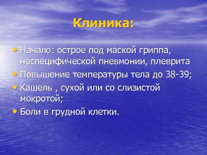 Клиника: • Начало: острое под маской гриппа, неспецифической пневмонии, плеврита • Повышение температуры тела