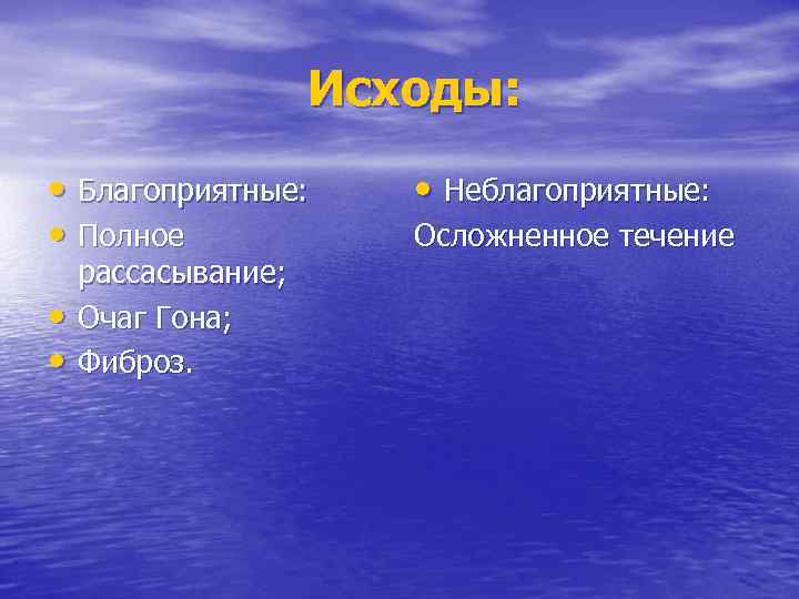 Исходы: • Благоприятные: • Полное • • рассасывание; Очаг Гона; Фиброз. • Неблагоприятные: Осложненное