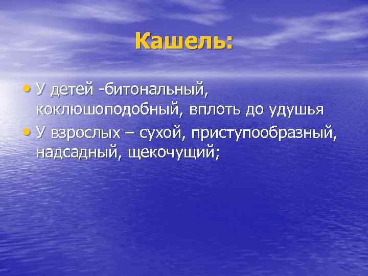 Кашель: • У детей -битональный, коклюшоподобный, вплоть до удушья • У взрослых – сухой,