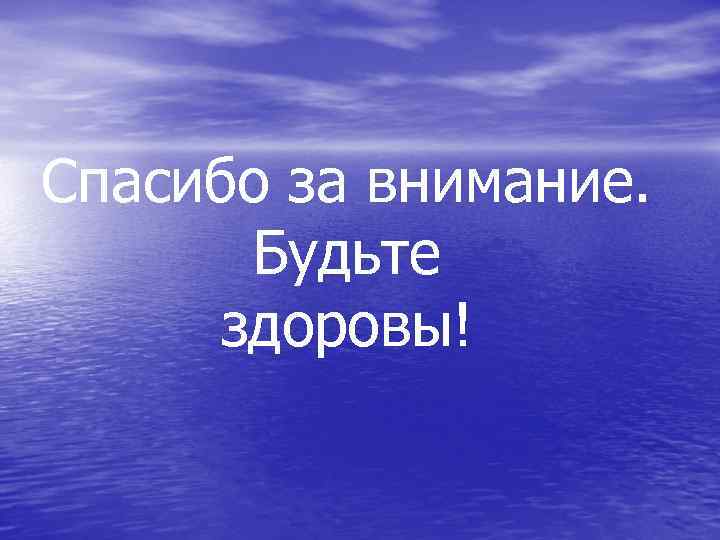 Спасибо за внимание. Будьте здоровы! 