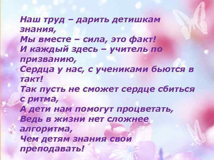 Наш труд – дарить детишкам знания, Мы вместе – сила, это факт! И каждый