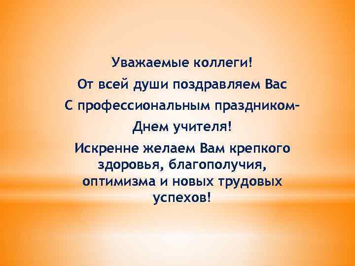 Уважаемые коллеги! От всей души поздравляем Вас С профессиональным праздником– Днем учителя! Искренне желаем
