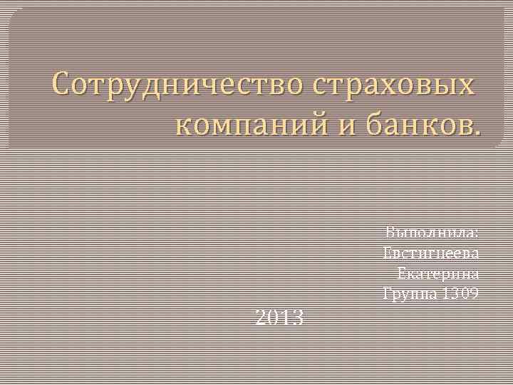 Сотрудничество страховых компаний и банков. Выполнила: Евстигнеева Екатерина Группа 1309 2013 