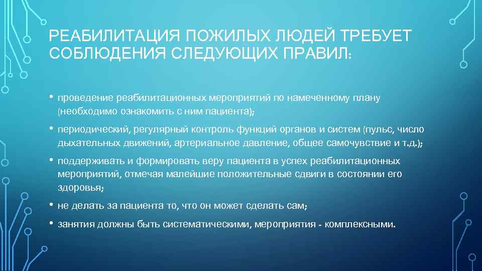 РЕАБИЛИТАЦИЯ ПОЖИЛЫХ ЛЮДЕЙ ТРЕБУЕТ СОБЛЮДЕНИЯ СЛЕДУЮЩИХ ПРАВИЛ: • проведение реабилитационных мероприятий по намеченному плану