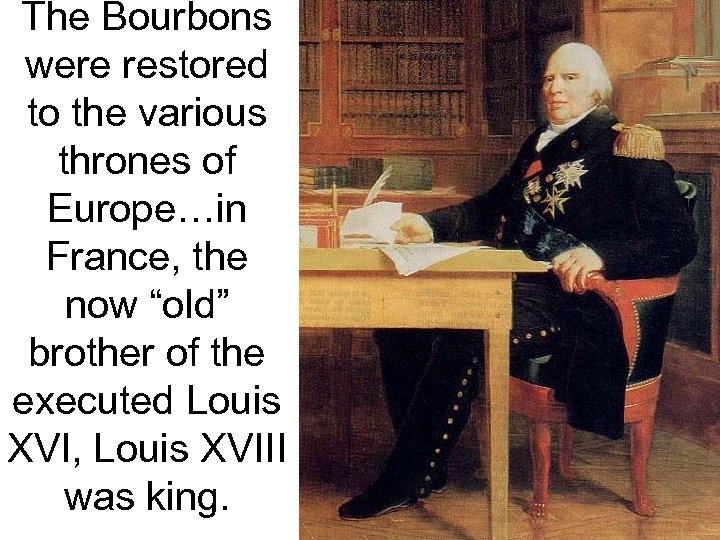 The Bourbons were restored to the various thrones of Europe…in France, the now “old”