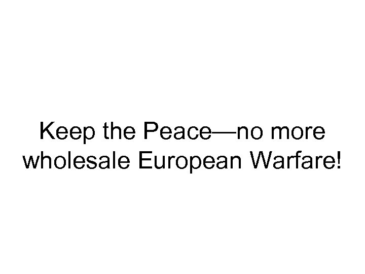 Keep the Peace—no more wholesale European Warfare! 