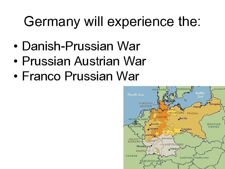 Germany will experience the: • Danish-Prussian War • Prussian Austrian War • Franco Prussian