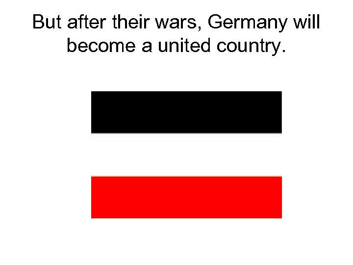 But after their wars, Germany will become a united country. 