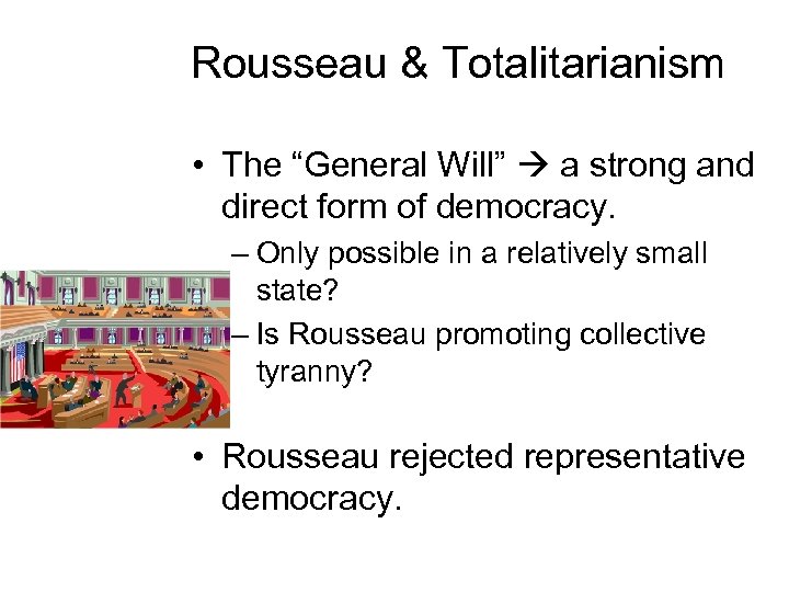 Rousseau & Totalitarianism • The “General Will” a strong and direct form of democracy.