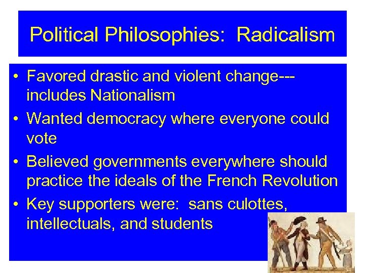 Political Philosophies: Radicalism • Favored drastic and violent change--includes Nationalism • Wanted democracy where