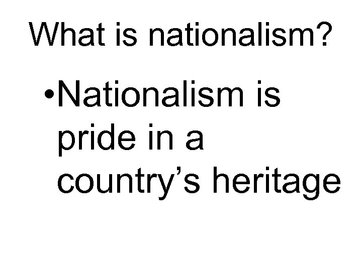 What is nationalism? • Nationalism is pride in a country’s heritage 