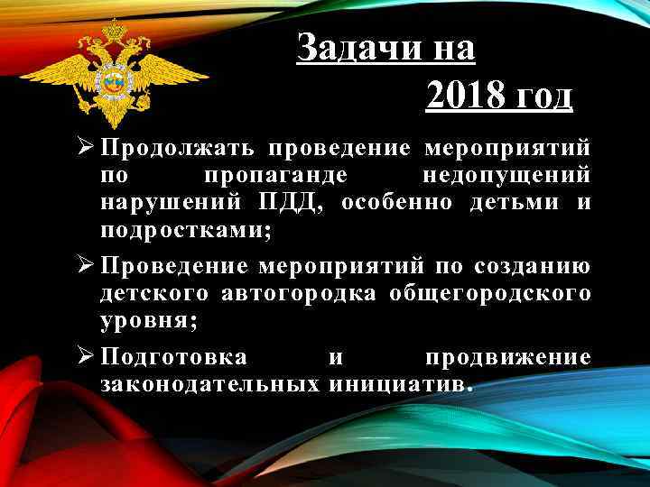 Задачи на 2018 год Ø Продолжать проведение мероприятий по пропаганде недопущений нарушений ПДД, особенно