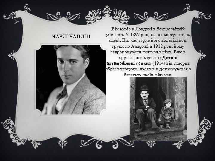 ЧАРЛІ ЧАПЛІН Він виріс у Лондоні в безпросвітній убогості. У 1897 році почав виступати