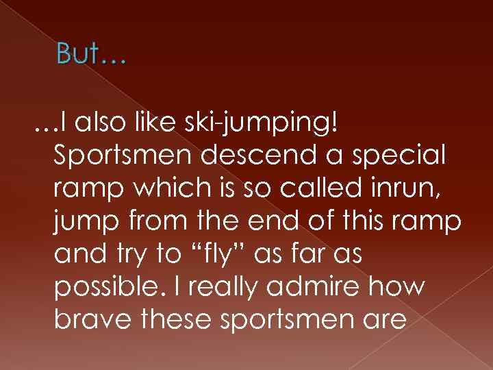 But… …I also like ski-jumping! Sportsmen descend a special ramp which is so called
