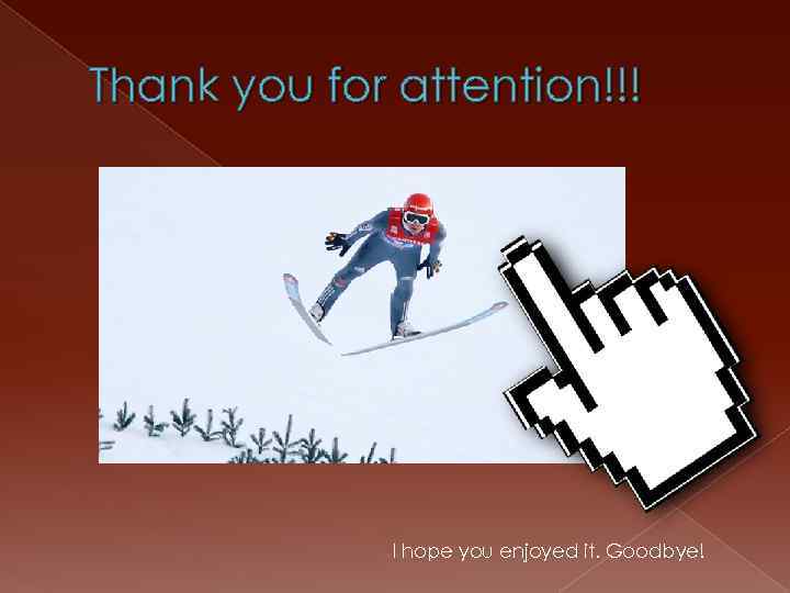 Thank you for attention!!! I hope you enjoyed it. Goodbye! 