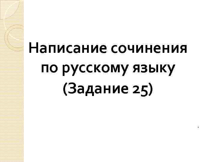 Написание сочинения по русскому языку (Задание 25). 