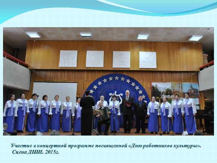 Участие в концертной программе посвященной «Дню работников культуры» . Сцена ДШИ. 2015 г. 