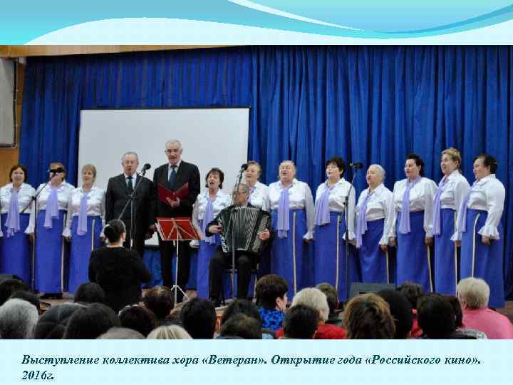 Выступление коллектива хора «Ветеран» . Открытие года «Российского кино» . 2016 г. 