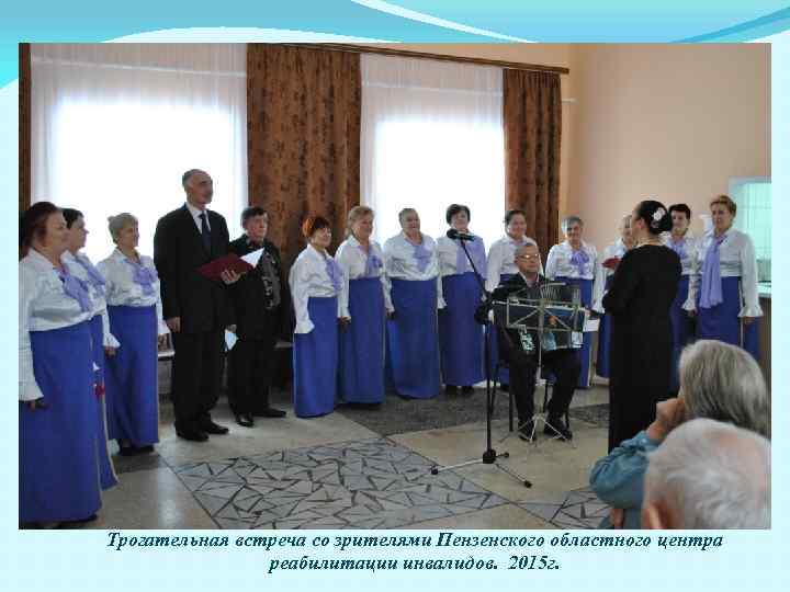 Трогательная встреча со зрителями Пензенского областного центра реабилитации инвалидов. 2015 г. 