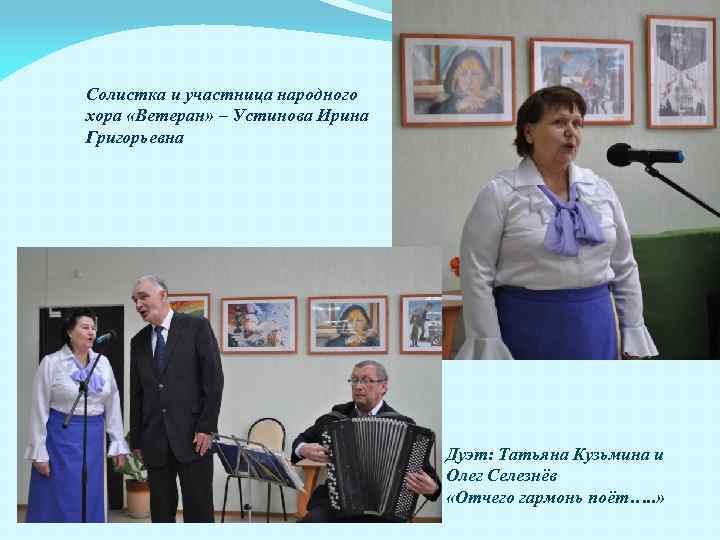 Солистка и участница народного хора «Ветеран» – Устинова Ирина Григорьевна Дуэт: Татьяна Кузьмина и