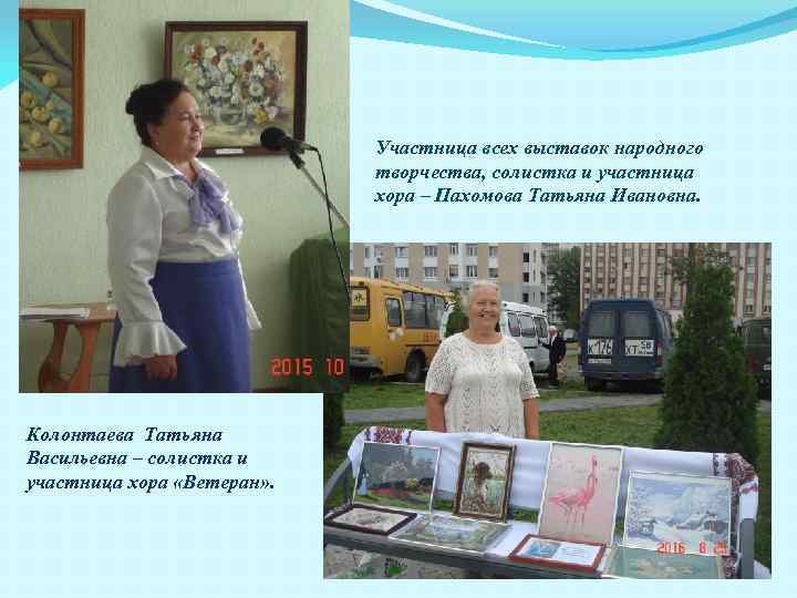 Участница всех выставок народного творчества, солистка и участница хора – Пахомова Татьяна Ивановна. Колонтаева
