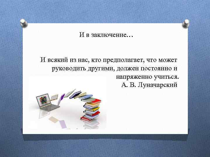 И в заключение… И всякий из нас, кто предполагает, что может руководить другими, должен