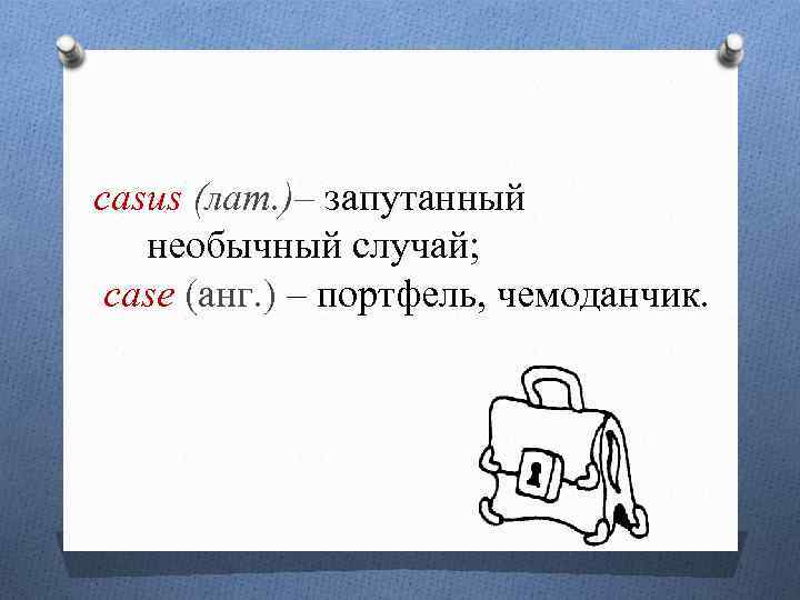 casus (лат. )– запутанный необычный случай; case (анг. ) – портфель, чемоданчик. 