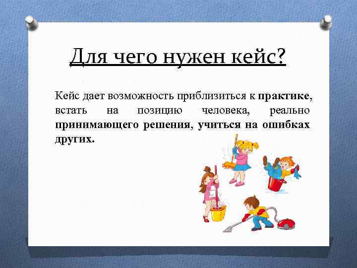 Для чего нужен кейс? Кейс дает возможность приблизиться к практике, встать на позицию человека,