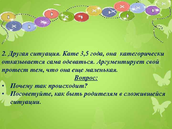 2. Другая ситуация. Кате 3, 5 года, она категорически отказывается сама одеваться. Аргументирует свой