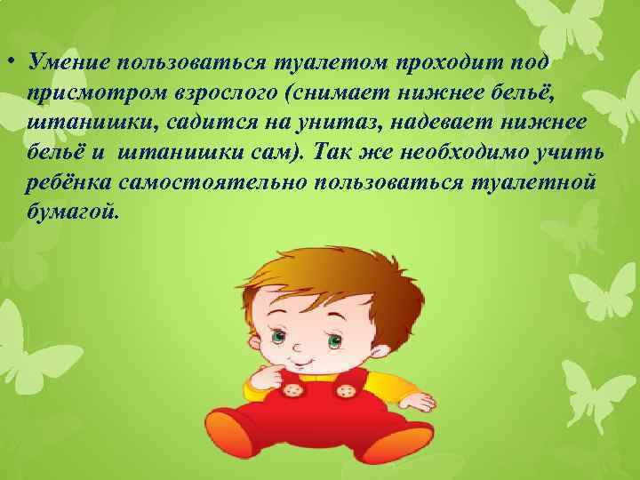  • Умение пользоваться туалетом проходит под присмотром взрослого (снимает нижнее бельё, штанишки, садится