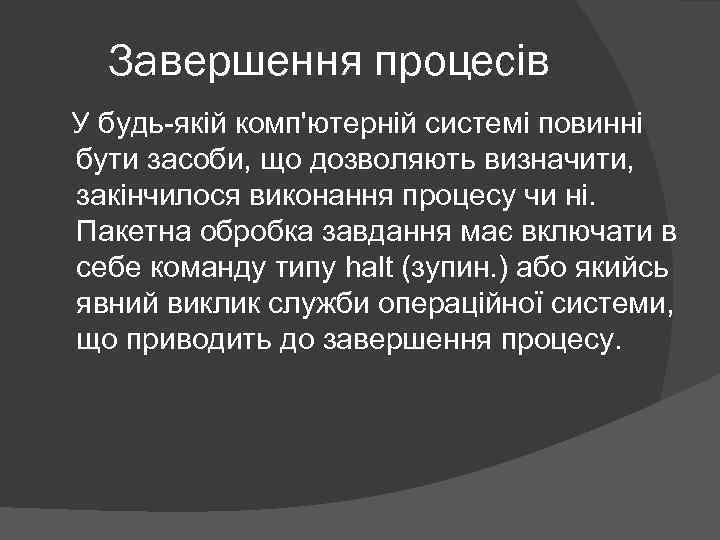 Завершення процесів У будь-якій комп'ютерній системі повинні бути засоби, що дозволяють визначити, закінчилося виконання