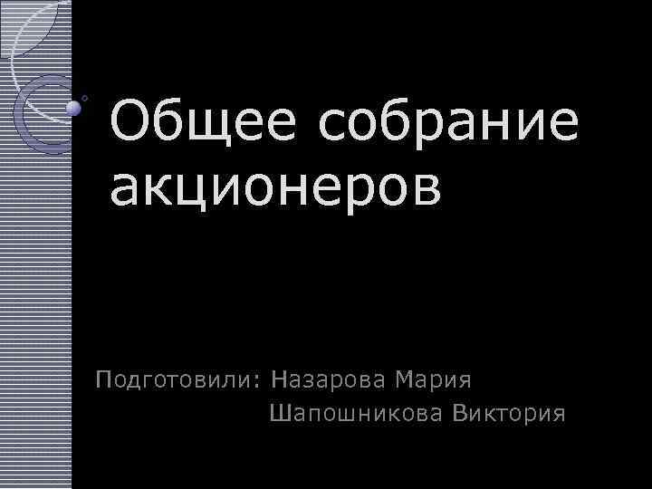 Общее собрание акционеров Подготовили: Назарова Мария Шапошникова Виктория 