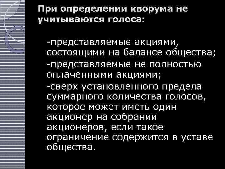 При определении кворума не учитываются голоса: -представляемые акциями, состоящими на балансе общества; -представляемые не