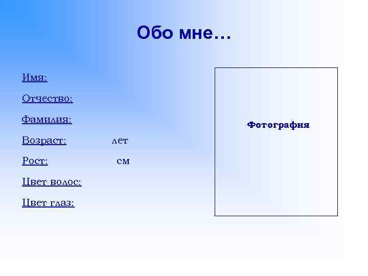 Обо мне… Имя: Отчество: Фамилия: Возраст: Рост: Цвет волос: Цвет глаз: Фотография лет см