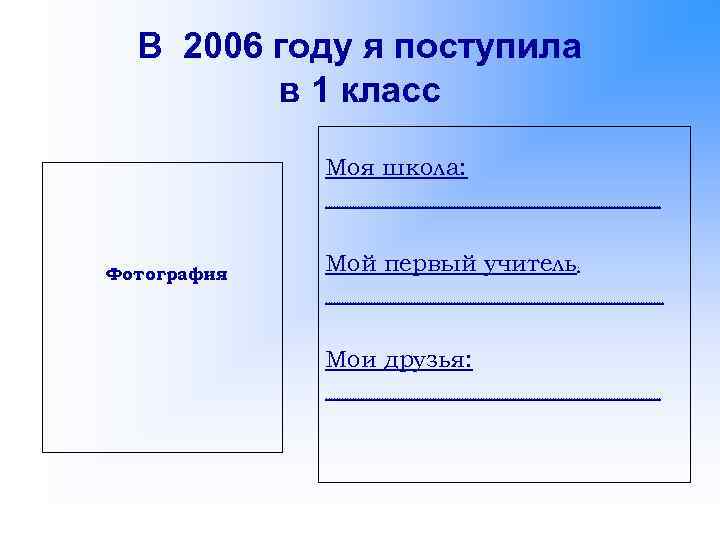 В 2006 году я поступила в 1 класс Моя школа: ……………………………………………………… Фотография Мой первый