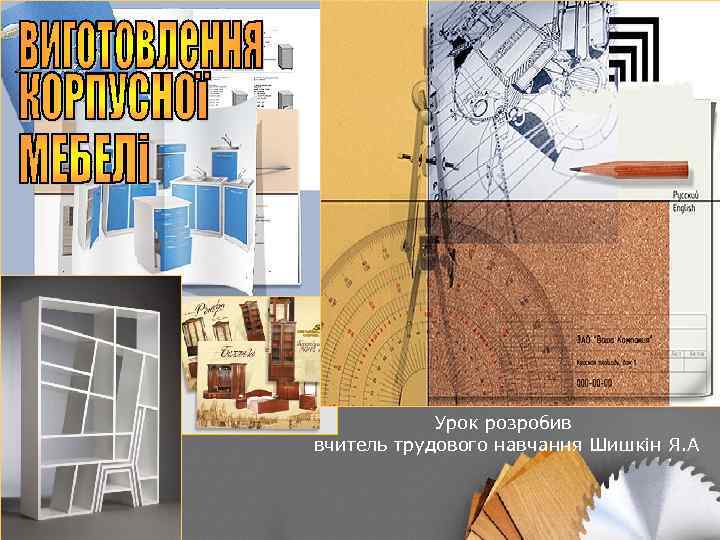 Урок розробив вчитель трудового навчання Шишкін Я. А 