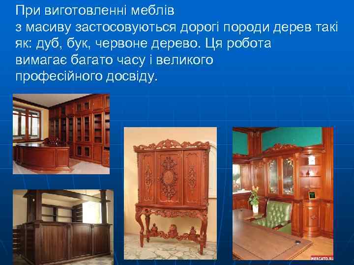 При виготовленні меблів з масиву застосовуються дорогі породи дерев такі як: дуб, бук, червоне