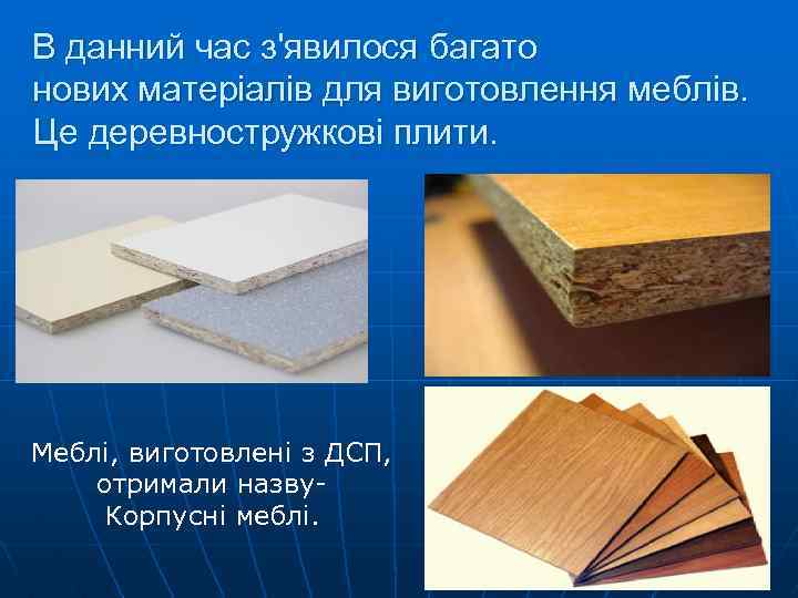 В данний час з'явилося багато нових матеріалів для виготовлення меблів. Це деревностружкові плити. Меблі,