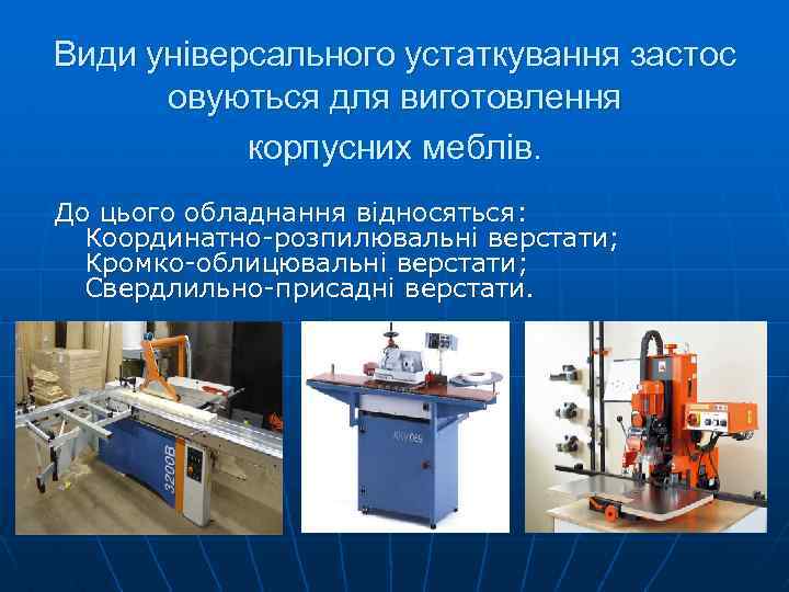 Види універсального устаткування застос овуються для виготовлення корпусних меблів. До цього обладнання відносяться: Координатно-розпилювальні