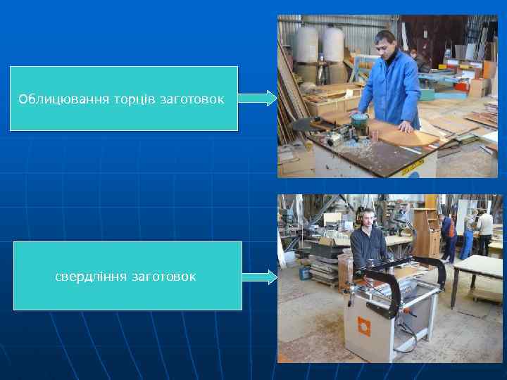Облицювання торців заготовок свердління заготовок 