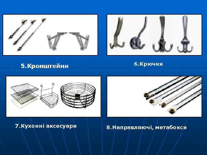5. Кронштейни 7. Кухонні аксесуари 6. Крючки 8. Направляючі, метабокси 