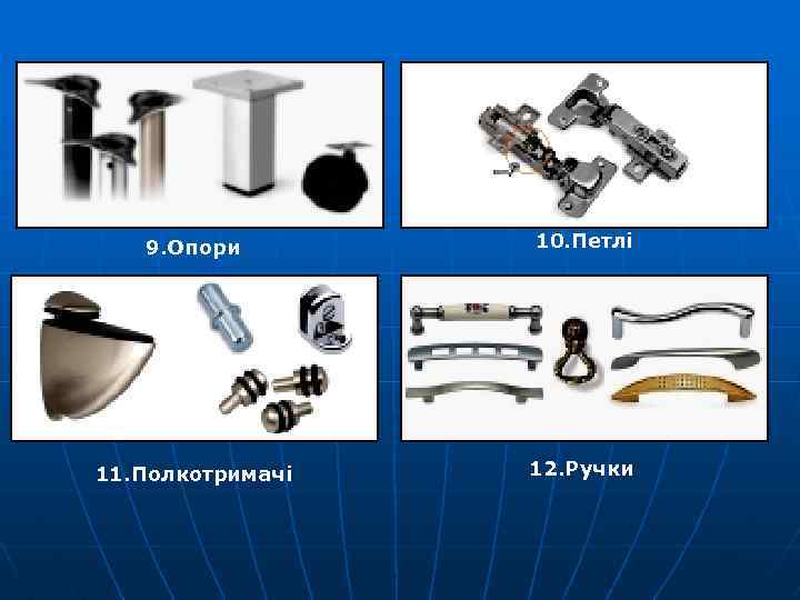 9. Опори 10. Петлі 11. Полкотримачі 12. Ручки 