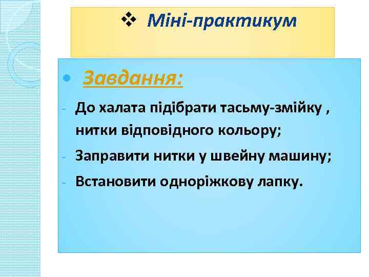 v Міні-практикум Завдання: - До халата підібрати тасьму-змійку , нитки відповідного кольору; - Заправити