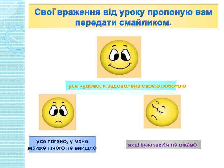 Свої враження від уроку пропоную вам передати смайликом. усе чудово, я задоволена своєю роботою