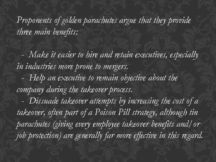 Proponents of golden parachutes argue that they provide three main benefits: - Make it