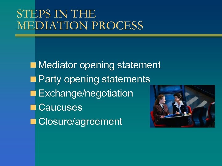 STEPS IN THE MEDIATION PROCESS n Mediator opening statement n Party opening statements n