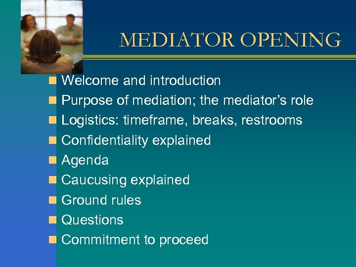 MEDIATOR OPENING n Welcome and introduction n Purpose of mediation; the mediator’s role n
